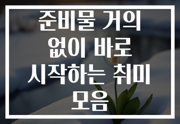준비물 거의 없이 바로 시작하는 취미 모음