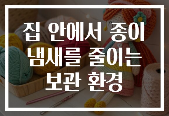 집 안에서 종이 냄새를 줄이는 보관 환경