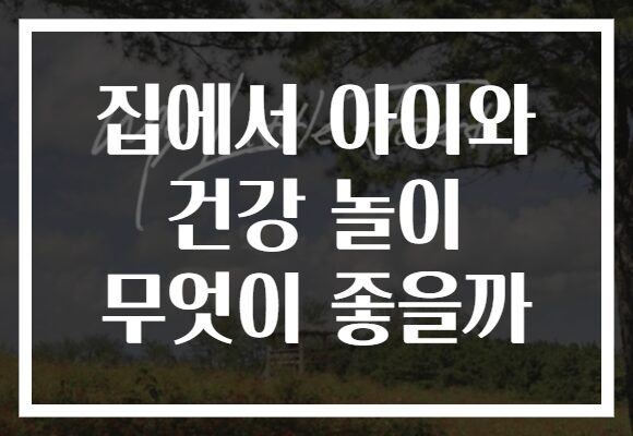 집에서 아이와 건강 놀이 무엇이 좋을까