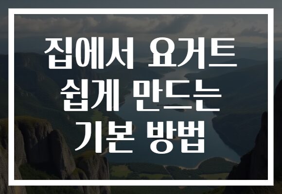 집에서 요거트 쉽게 만드는 기본 방법