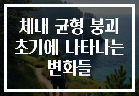 체내 균형 붕괴 초기에 나타나는 변화들