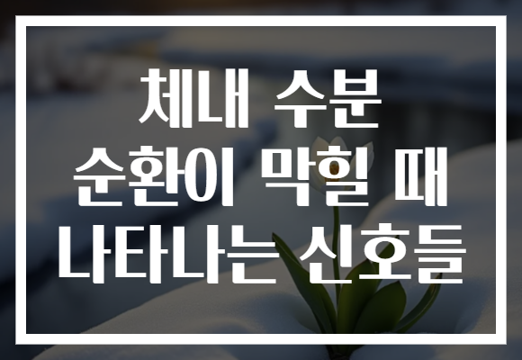 체내 수분 순환이 막힐 때 나타나는 신호들