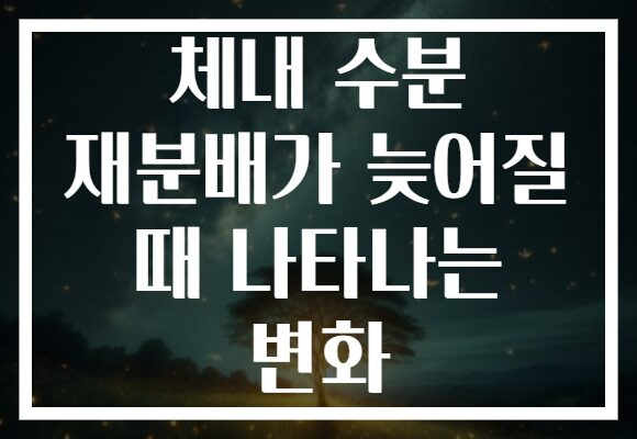 체내 수분 재분배가 늦어질 때 나타나는 변화