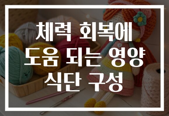 체력 회복에 도움 되는 영양 식단 구성