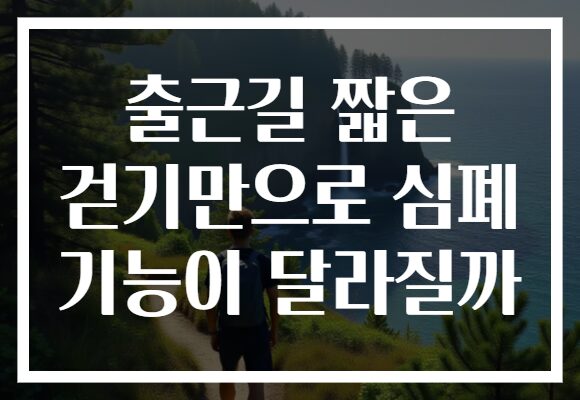 출근길 짧은 걷기만으로 심폐 기능이 달라질까