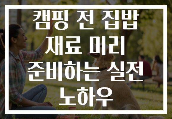 캠핑 전 집밥 재료 미리 준비하는 실전 노하우