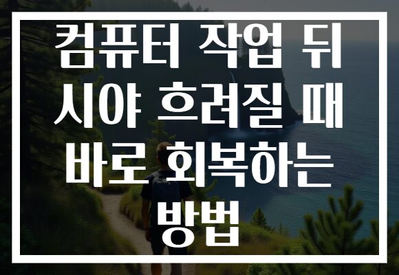 컴퓨터 작업 뒤 시야 흐려질 때 바로 회복하는 방법