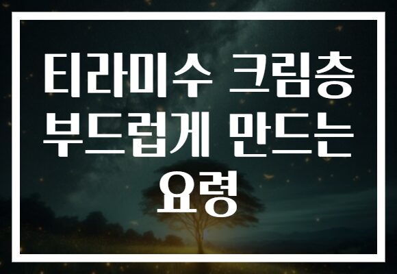 티라미수 크림층 부드럽게 만드는 요령