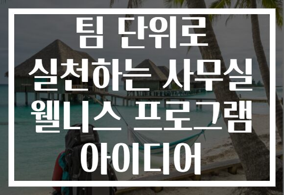 팀 단위로 실천하는 사무실 웰니스 프로그램 아이디어