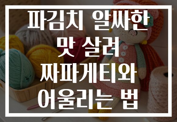 파김치 알싸한 맛 살려 짜파게티와 어울리는 법