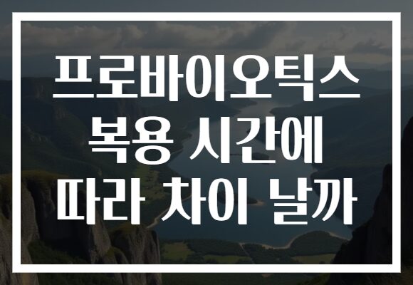 프로바이오틱스 복용 시간에 따라 차이 날까