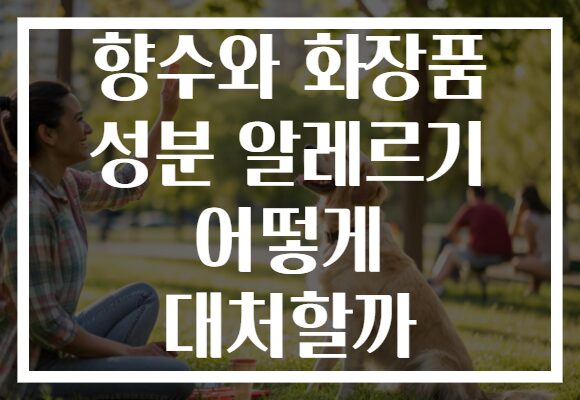 향수와 화장품 성분 알레르기 어떻게 대처할까
