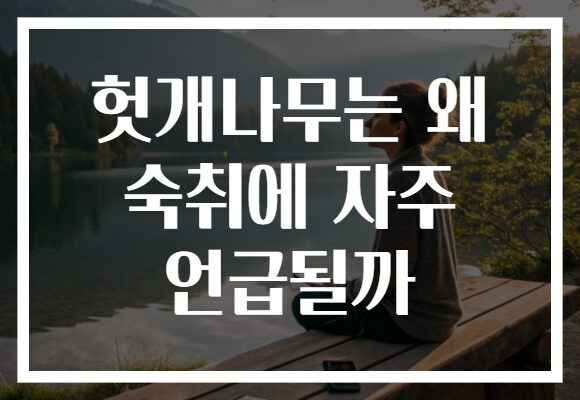 헛개나무는 왜 숙취에 자주 언급될까