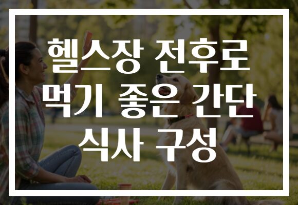 헬스장 전후로 먹기 좋은 간단 식사 구성