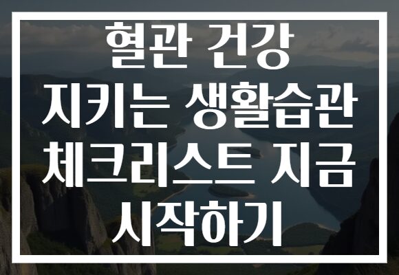 혈관 건강 지키는 생활습관 체크리스트 지금 시작하기