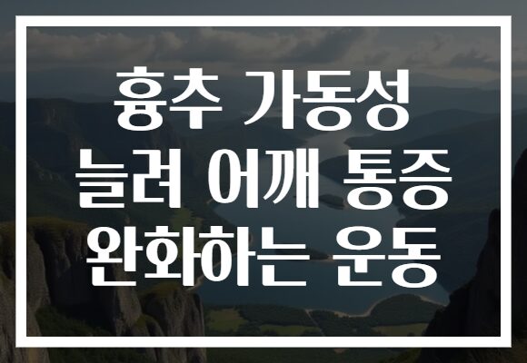 흉추 가동성 늘려 어깨 통증 완화하는 운동