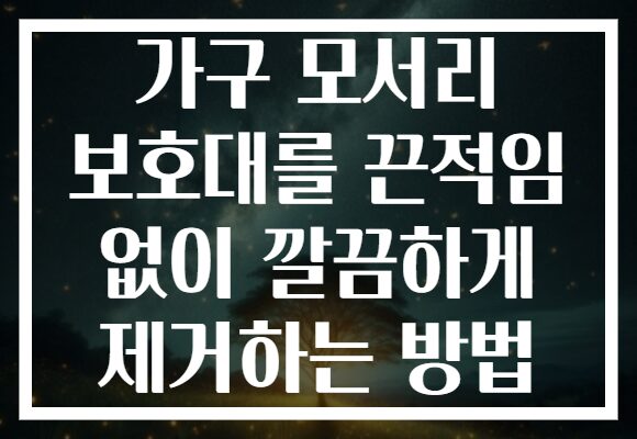 가구 모서리 보호대를 끈적임 없이 깔끔하게 제거하는 방법