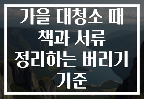 가을 대청소 때 책과 서류 정리하는 버리기 기준