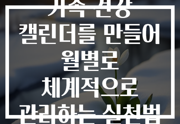 가족 건강 캘린더를 만들어 월별로 체계적으로 관리하는 실천법