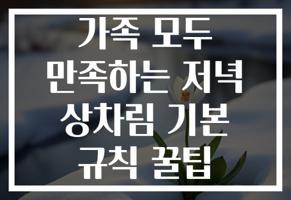 가족 모두 만족하는 저녁 상차림 기본 규칙 꿀팁