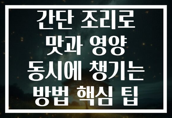 간단 조리로 맛과 영양 동시에 챙기는 방법 핵심 팁