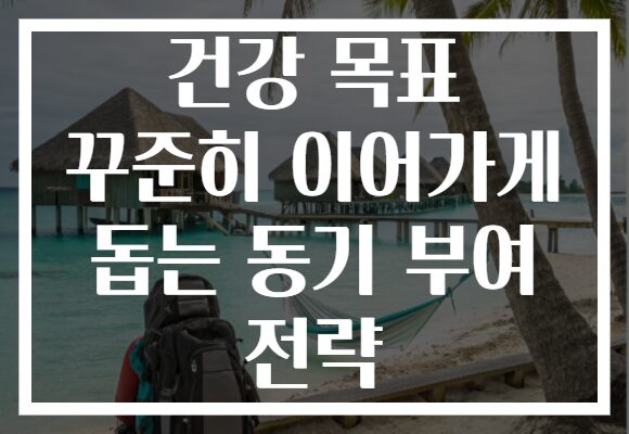 건강 목표 꾸준히 이어가게 돕는 동기 부여 전략