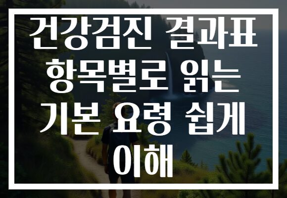건강검진 결과표 항목별로 읽는 기본 요령 쉽게 이해