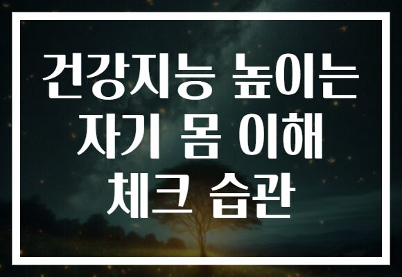 건강지능 높이는 자기 몸 이해 체크 습관