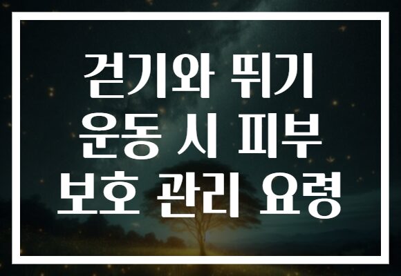 걷기와 뛰기 운동 시 피부 보호 관리 요령