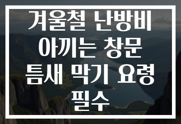 겨울철 난방비 아끼는 창문 틈새 막기 요령 필수