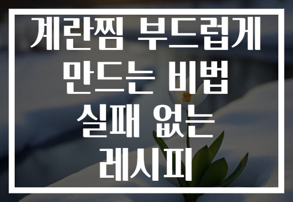 계란찜 부드럽게 만드는 비법 실패 없는 레시피