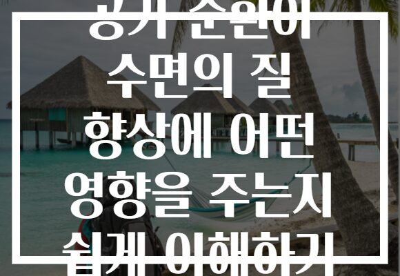 공기 순환이 수면의 질 향상에 어떤 영향을 주는지 쉽게 이해하기