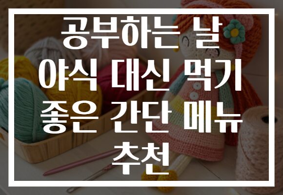 공부하는 날 야식 대신 먹기 좋은 간단 메뉴 추천