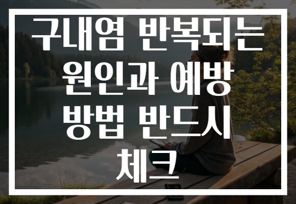 구내염 반복되는 원인과 예방 방법 반드시 체크