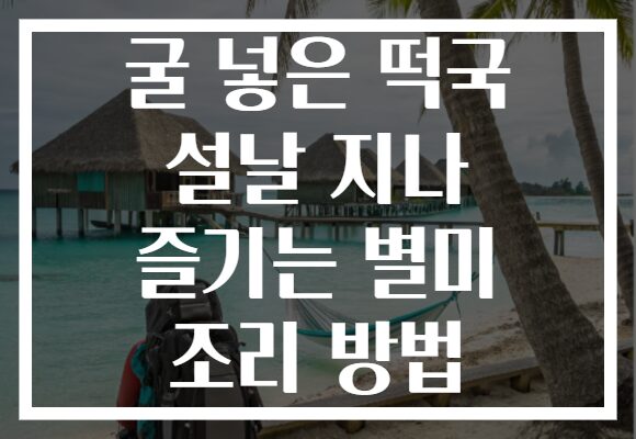 굴 넣은 떡국 설날 지나 즐기는 별미 조리 방법