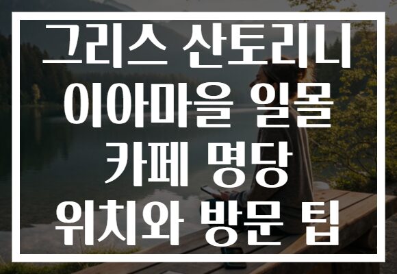그리스 산토리니 이아마을 일몰 카페 명당 위치와 방문 팁