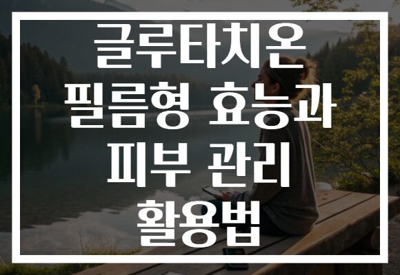 글루타치온 필름형 효능과 피부 관리 활용법