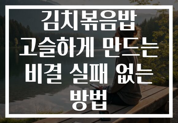 김치볶음밥 고슬하게 만드는 비결 실패 없는 방법