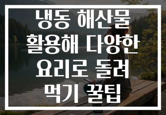 냉동 해산물 활용해 다양한 요리로 돌려 먹기 꿀팁