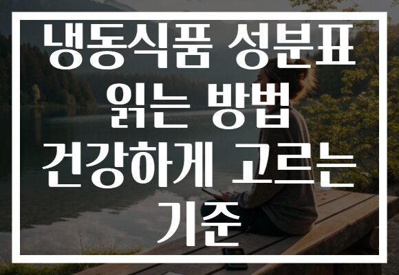 냉동식품 성분표 읽는 방법 건강하게 고르는 기준