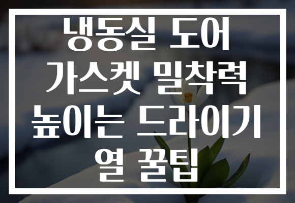 냉동실 도어 가스켓 밀착력 높이는 드라이기 열 꿀팁