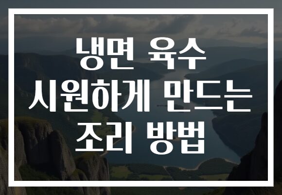 냉면 육수 시원하게 만드는 조리 방법