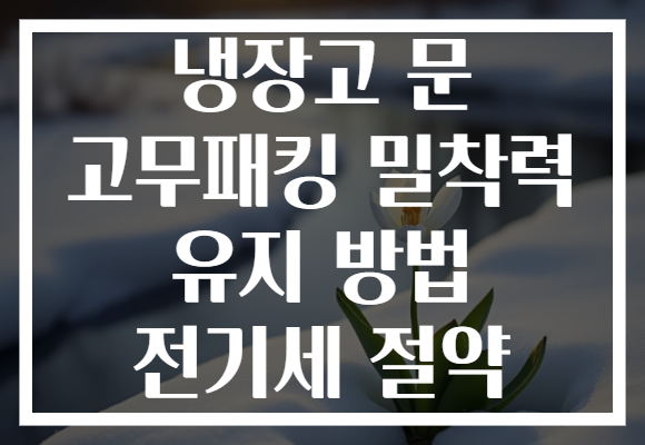냉장고 문 고무패킹 밀착력 유지 방법 전기세 절약