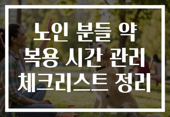 노인 분들 약 복용 시간 관리 체크리스트 정리