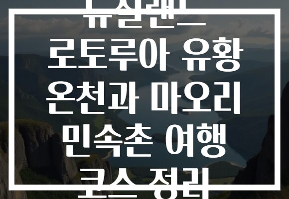뉴질랜드 로토루아 유황 온천과 마오리 민속촌 여행 코스 정리