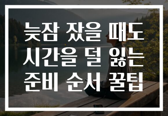 늦잠 잤을 때도 시간을 덜 잃는 준비 순서 꿀팁