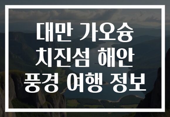 대만 가오슝 치진섬 해안 풍경 여행 정보