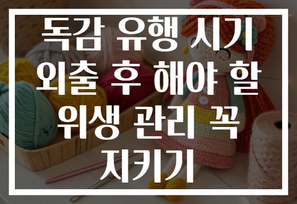 독감 유행 시기 외출 후 해야 할 위생 관리 꼭 지키기