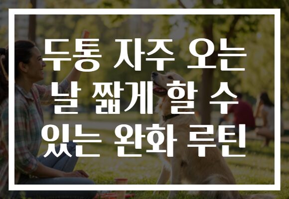 두통 자주 오는 날 짧게 할 수 있는 완화 루틴