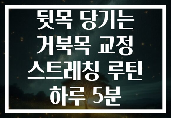 뒷목 당기는 거북목 교정 스트레칭 루틴 하루 5분